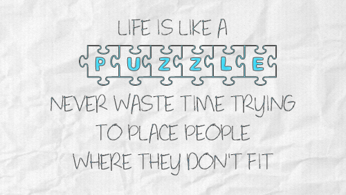 Life is like a PUZZLE Never waste time trying to place pe... :: Quotes