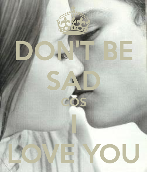 Don't be sad cos I love you :: Quotes :: MyNiceProfile.com